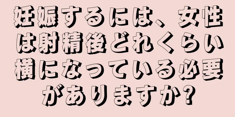 妊娠するには、女性は射精後どれくらい横になっている必要がありますか?