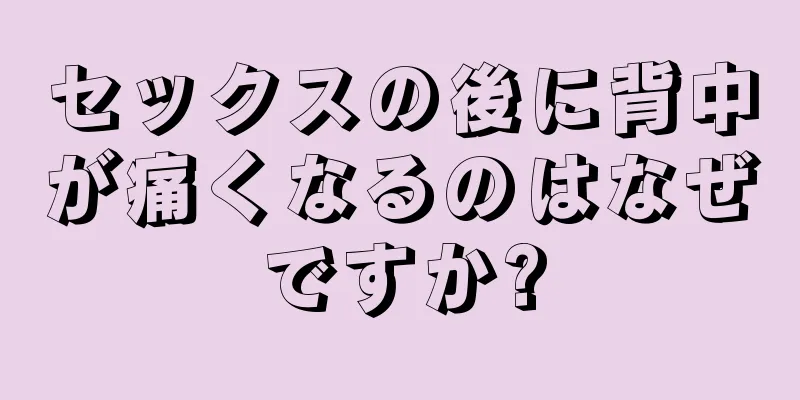セックスの後に背中が痛くなるのはなぜですか?