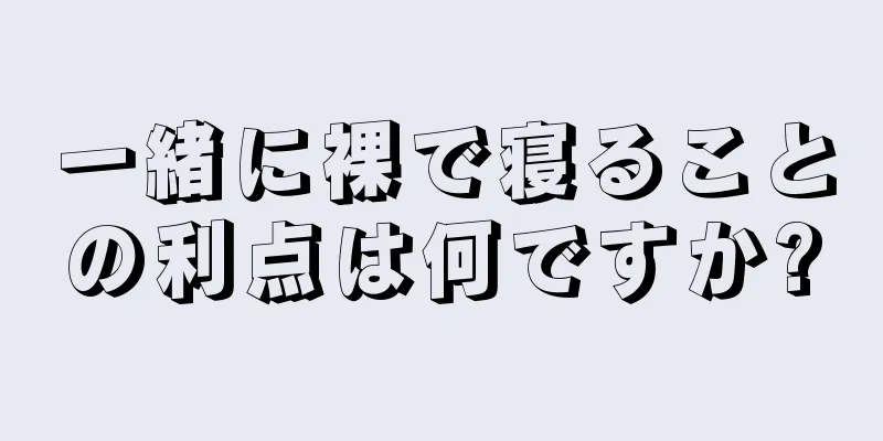 一緒に裸で寝ることの利点は何ですか?