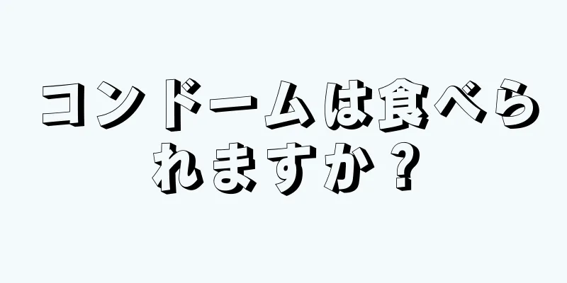 コンドームは食べられますか？
