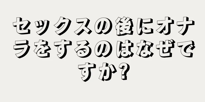 セックスの後にオナラをするのはなぜですか?