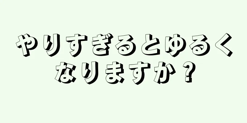 やりすぎるとゆるくなりますか？