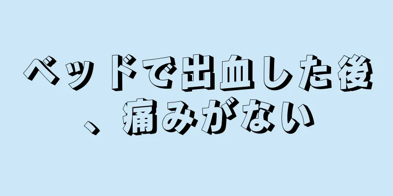ベッドで出血した後、痛みがない