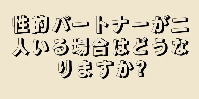 性的パートナーが二人いる場合はどうなりますか?