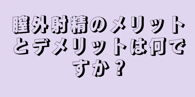 膣外射精のメリットとデメリットは何ですか？