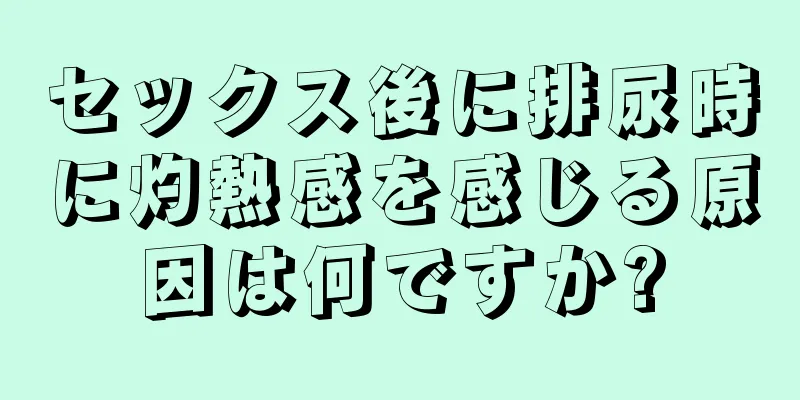 セックス後に排尿時に灼熱感を感じる原因は何ですか?