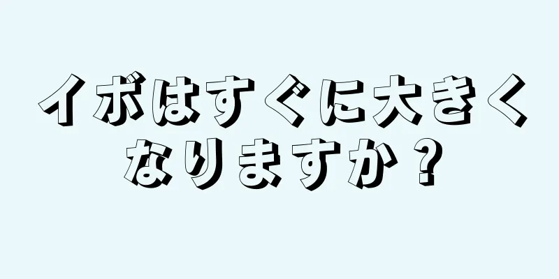 イボはすぐに大きくなりますか？