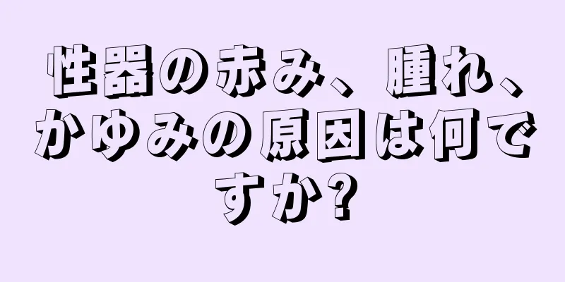 性器の赤み、腫れ、かゆみの原因は何ですか?