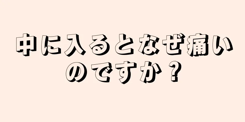 中に入るとなぜ痛いのですか？