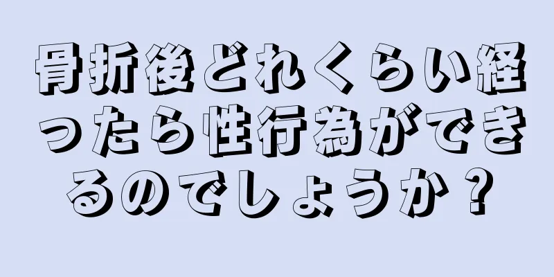 骨折後どれくらい経ったら性行為ができるのでしょうか？