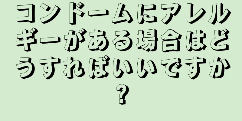 コンドームにアレルギーがある場合はどうすればいいですか?