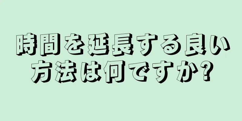 時間を延長する良い方法は何ですか?