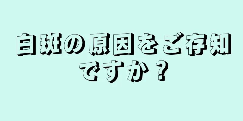 白斑の原因をご存知ですか？