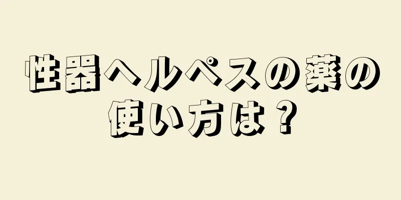 性器ヘルペスの薬の使い方は？
