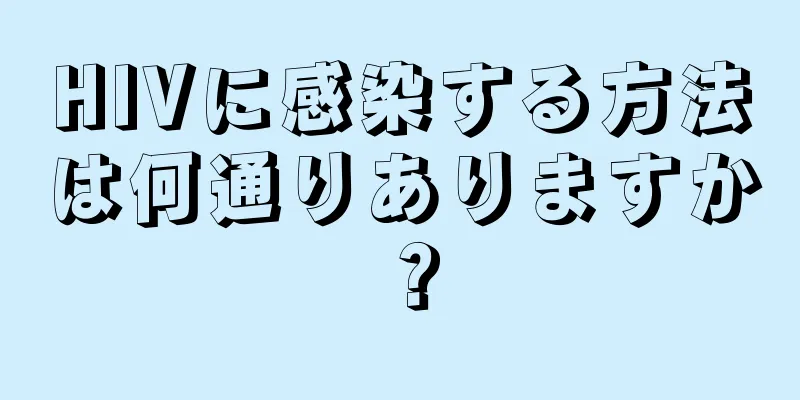 HIVに感染する方法は何通りありますか？