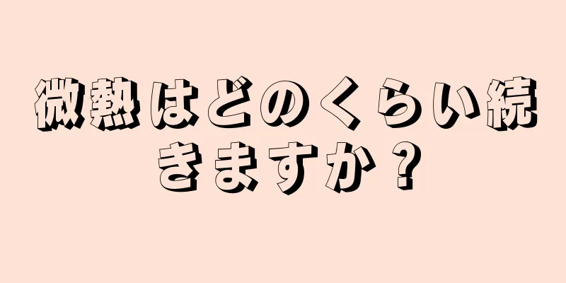 微熱はどのくらい続きますか？
