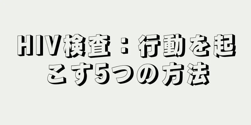 HIV検査：行動を起こす5つの方法
