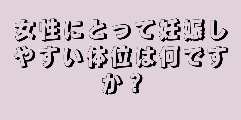 女性にとって妊娠しやすい体位は何ですか？
