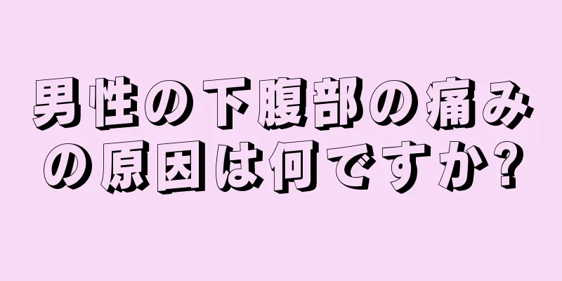 男性の下腹部の痛みの原因は何ですか?