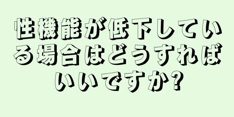 性機能が低下している場合はどうすればいいですか?