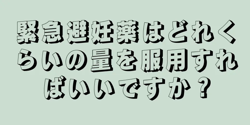 緊急避妊薬はどれくらいの量を服用すればいいですか？