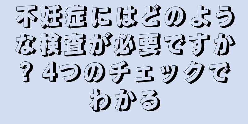 不妊症にはどのような検査が必要ですか? 4つのチェックでわかる