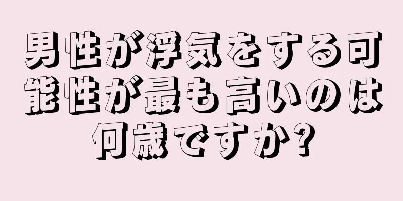 男性が浮気をする可能性が最も高いのは何歳ですか?