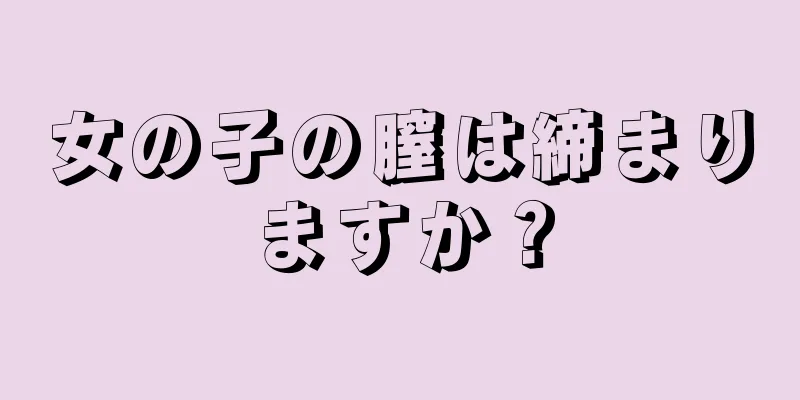 女の子の膣は締まりますか？