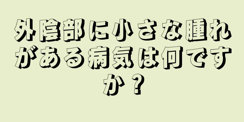 外陰部に小さな腫れがある病気は何ですか？