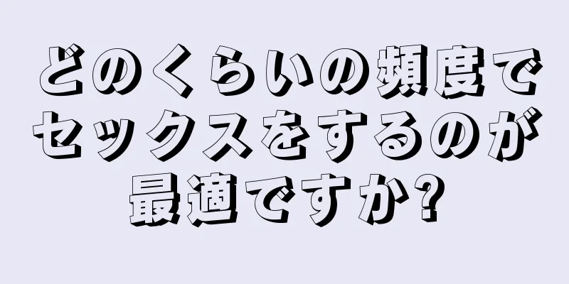 どのくらいの頻度でセックスをするのが最適ですか?