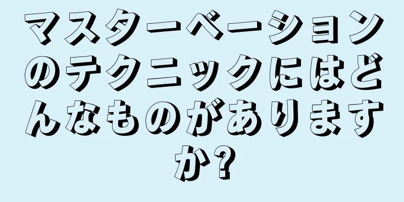 マスターベーションのテクニックにはどんなものがありますか?