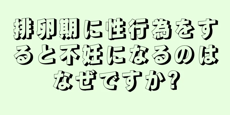 排卵期に性行為をすると不妊になるのはなぜですか?