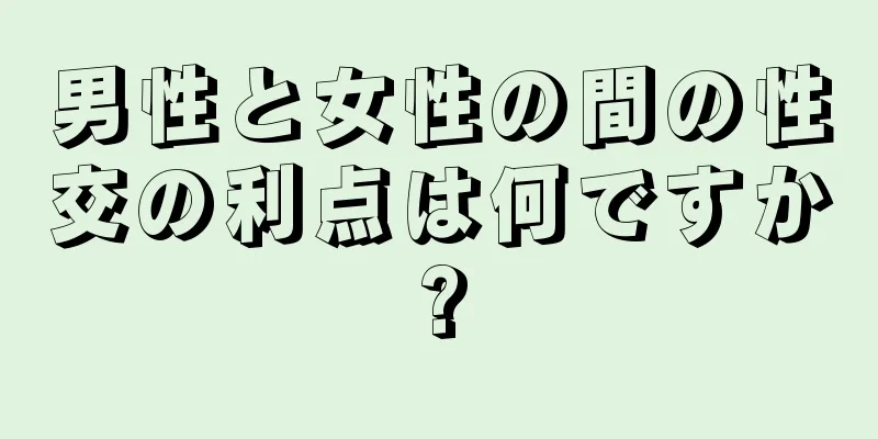男性と女性の間の性交の利点は何ですか?