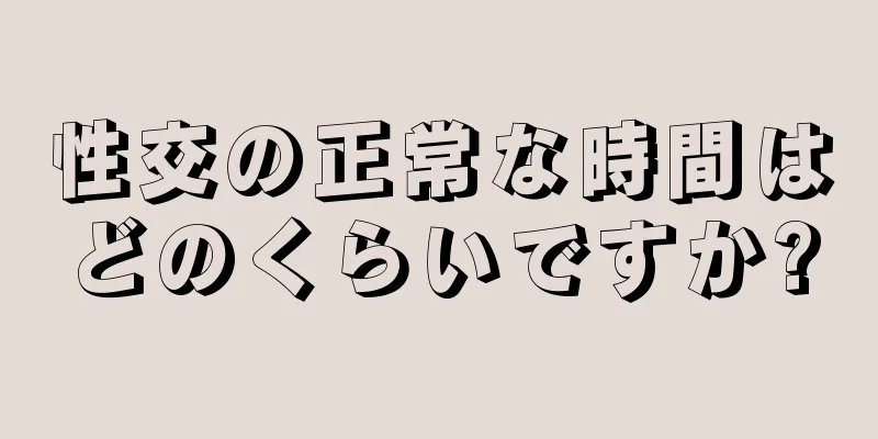 性交の正常な時間はどのくらいですか?