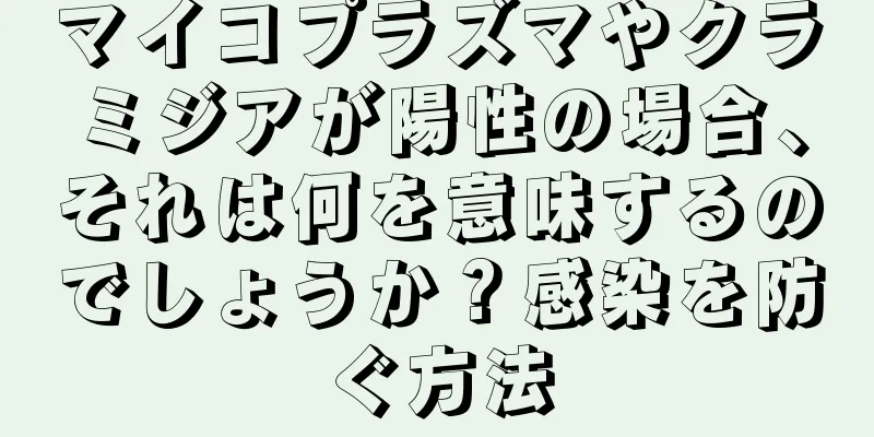 マイコプラズマやクラミジアが陽性の場合、それは何を意味するのでしょうか？感染を防ぐ方法