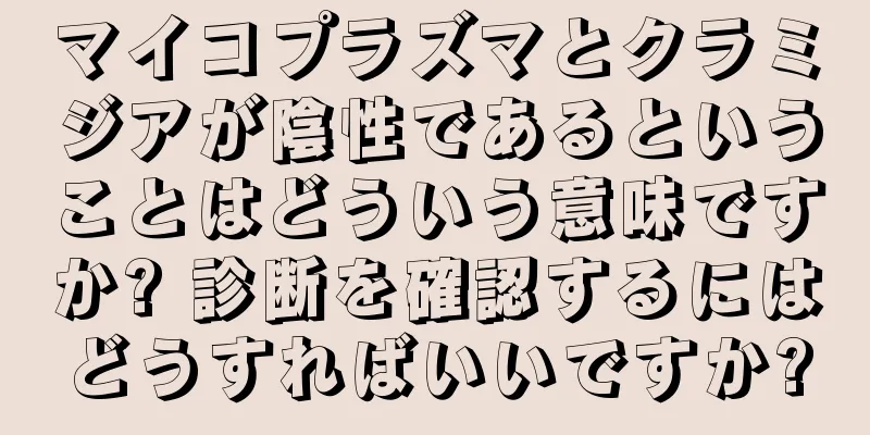マイコプラズマとクラミジアが陰性であるということはどういう意味ですか? 診断を確認するにはどうすればいいですか?