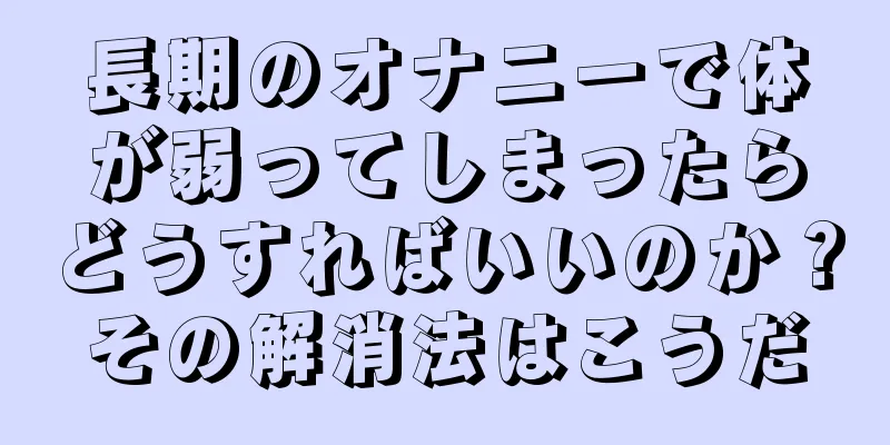 長期のオナニーで体が弱ってしまったらどうすればいいのか？その解消法はこうだ