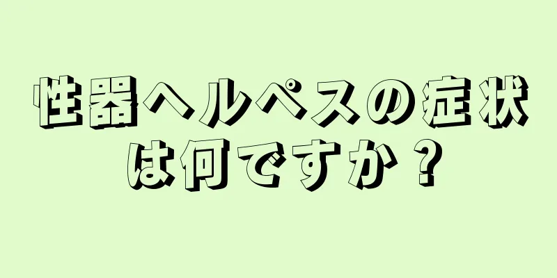 性器ヘルペスの症状は何ですか？