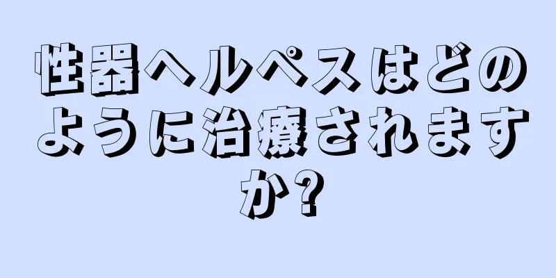 性器ヘルペスはどのように治療されますか?