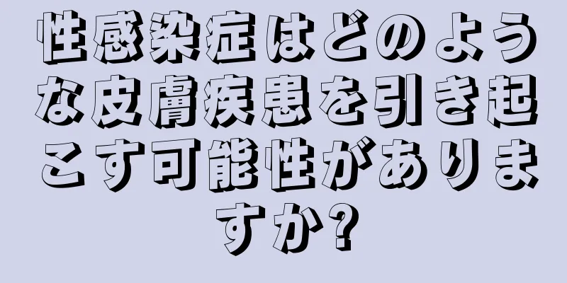 性感染症はどのような皮膚疾患を引き起こす可能性がありますか?