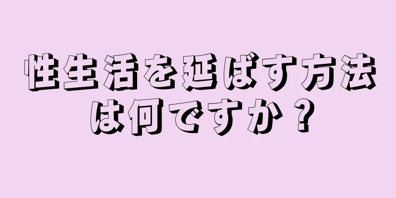 性生活を延ばす方法は何ですか？