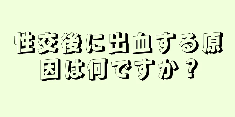 性交後に出血する原因は何ですか？