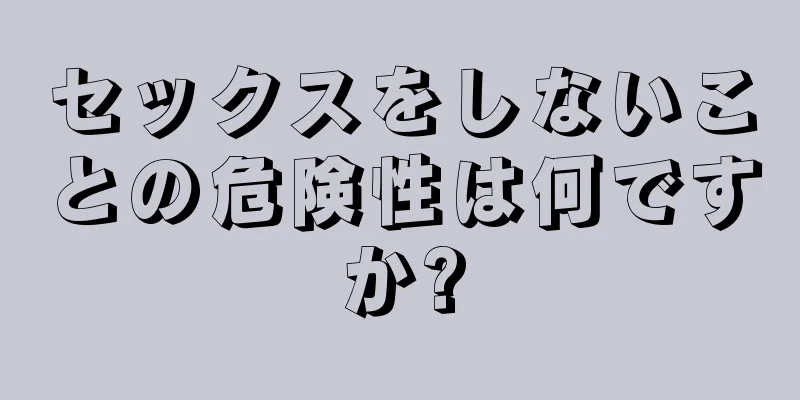 セックスをしないことの危険性は何ですか?