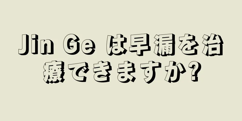 Jin Ge は早漏を治療できますか?