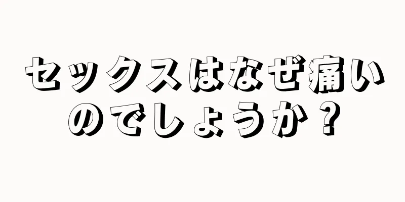 セックスはなぜ痛いのでしょうか？