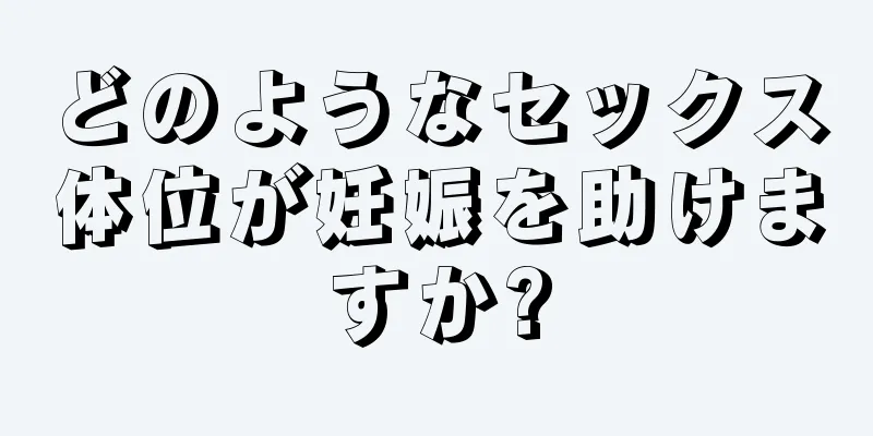 どのようなセックス体位が妊娠を助けますか?
