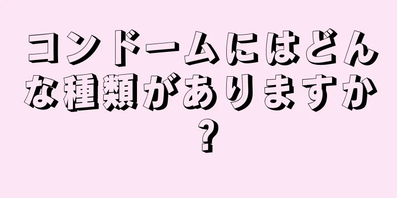 コンドームにはどんな種類がありますか？