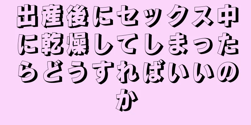 出産後にセックス中に乾燥してしまったらどうすればいいのか