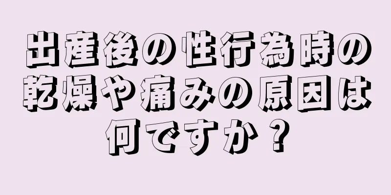 出産後の性行為時の乾燥や痛みの原因は何ですか？