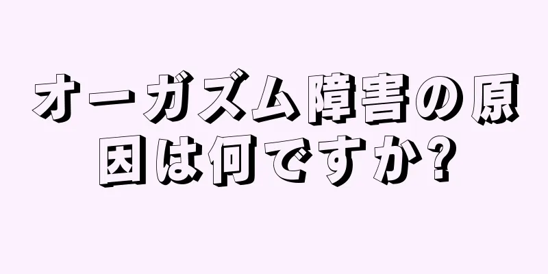 オーガズム障害の原因は何ですか?